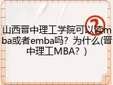 山西晋中理工学院可以读mba或者emba吗？为什么(晋中理工MBA？)