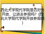 西北大学现代学院是否对外开放，让进去参观吗？(西北大学现代学院开放参观吗)