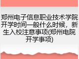 郑州电子信息职业技术学院开学时间一般什么时候，新生入校注意事项(郑州电院开学事项)