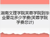 湖南文理学院芙蓉学院到毕业要花多少学费(芙蓉学院学费总计)