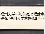 福州大学一般什么时候放寒暑假(福州大学寒暑假时间)