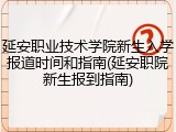 延安职业技术学院新生入学报道时间和指南(延安职院新生报到指南)