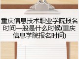 重庆信息技术职业学院报名时间一般是什么时候(重庆信息学院报名时间)