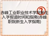 赤峰工业职业技术学院新生入学报道时间和指南(赤峰职院新生入学指南)