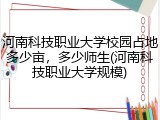 河南科技职业大学校园占地多少亩，多少师生(河南科技职业大学规模)