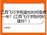 江西飞行学院建校时间是哪一年？(江西飞行学院何时建校？)