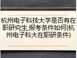杭州电子科技大学是否有在职研究生,报考条件如何(杭州电子科大在职研条件)