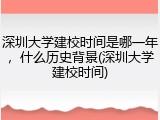 深圳大学建校时间是哪一年，什么历史背景(深圳大学建校时间)