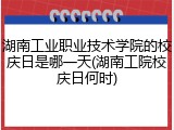 湖南工业职业技术学院的校庆日是哪一天(湖南工院校庆日何时)