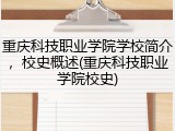 重庆科技职业学院学校简介，校史概述(重庆科技职业学院校史)
