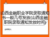山西金融职业学院录取通知书一般几号发放(山西金融职院录取通知发放时间)