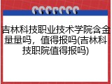 吉林科技职业技术学院含金量量吗，值得报吗(吉林科技职院值得报吗)