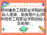 郑州信息工程职业学院的创始人是谁，前身是什么(郑州信息工程职业学院创始人及前身)