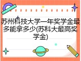 苏州科技大学一年奖学金最多能拿多少(苏科大最高奖学金)