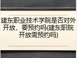建东职业技术学院是否对外开放，要预约吗(建东职院开放需预约吗)