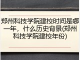 郑州科技学院建校时间是哪一年，什么历史背景(郑州科技学院建校年份)