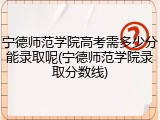 宁德师范学院高考需多少分能录取呢(宁德师范学院录取分数线)