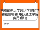 南京邮电大学通达学院的学费和住宿费明细(通达学院费用明细)