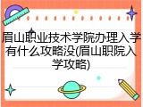 眉山职业技术学院办理入学有什么攻略没(眉山职院入学攻略)