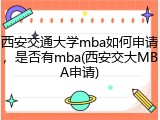 西安交通大学mba如何申请，是否有mba(西安交大MBA申请)