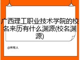 广西理工职业技术学院的校名来历有什么渊源(校名渊源)