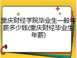 重庆财经学院毕业生一般年薪多少钱(重庆财经毕业生年薪)