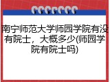 南宁师范大学师园学院有没有院士，大概多少(师园学院有院士吗)