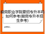 徽商职业学院要招专升本吗，如何参考(徽商专升本招生参考)