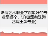 珠海艺术职业学院最好的专业是哪个，详细阐述(珠海艺院王牌专业)