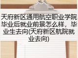 天府新区通用航空职业学院毕业后就业前景怎么样，毕业生去向(天府新区航院就业去向)