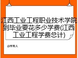 江西工业工程职业技术学院到毕业要花多少学费(江西工业工程学费总计)