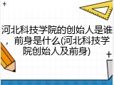 河北科技学院的创始人是谁，前身是什么(河北科技学院创始人及前身)