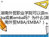 湖南外贸职业学院可以读mba或者emba吗？为什么(湖南外贸MBA/EMBA？)