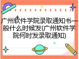 广州软件学院录取通知书一般什么时候发(广州软件学院何时发录取通知)