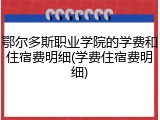 鄂尔多斯职业学院的学费和住宿费明细(学费住宿费明细)