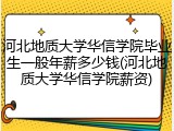 河北地质大学华信学院毕业生一般年薪多少钱(河北地质大学华信学院薪资)