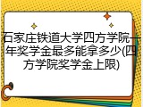石家庄铁道大学四方学院一年奖学金最多能拿多少(四方学院奖学金上限)