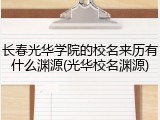 长春光华学院的校名来历有什么渊源(光华校名渊源)
