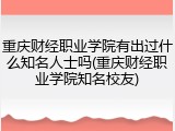 重庆财经职业学院有出过什么知名人士吗(重庆财经职业学院知名校友)