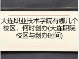 大连职业技术学院有哪几个校区，何时创办(大连职院校区与创办时间)
