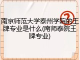 南京师范大学泰州学院的王牌专业是什么(南师泰院王牌专业)