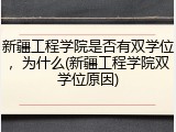 新疆工程学院是否有双学位，为什么(新疆工程学院双学位原因)