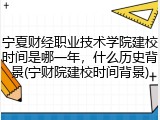 宁夏财经职业技术学院建校时间是哪一年，什么历史背景(宁财院建校时间背景)