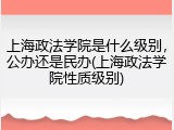 上海政法学院是什么级别，公办还是民办(上海政法学院性质级别)
