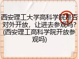 西安理工大学高科学院是否对外开放，让进去参观吗？(西安理工高科学院开放参观吗)