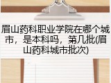 眉山药科职业学院在哪个城市，是本科吗，第几批(眉山药科城市批次)