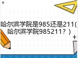 哈尔滨学院是985还是211(哈尔滨学院985211？)