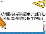 郑州财经学院招生计划详细分析(郑州财经招生解析)