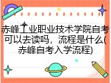 赤峰工业职业技术学院自考可以去读吗，流程是什么(赤峰自考入学流程)