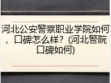 河北公安警察职业学院如何，口碑怎么样？(河北警院口碑如何)